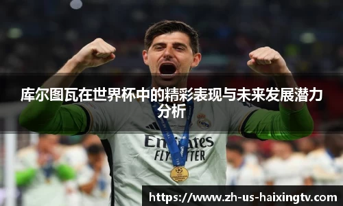 库尔图瓦在世界杯中的精彩表现与未来发展潜力分析